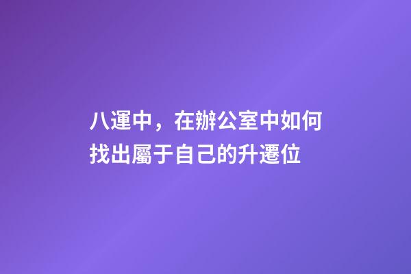 八運中，在辦公室中如何找出屬于自己的升遷位