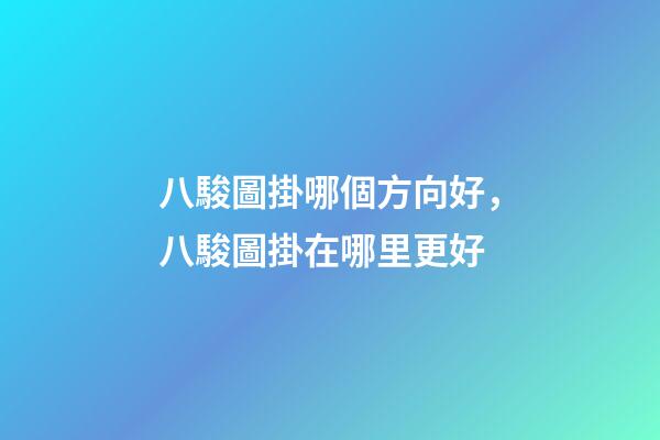 八駿圖掛哪個方向好，八駿圖掛在哪里更好