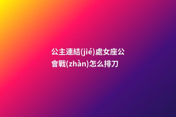 公主連結(jié)處女座公會戰(zhàn)怎么排刀-第1張-星座運勢-玄機派