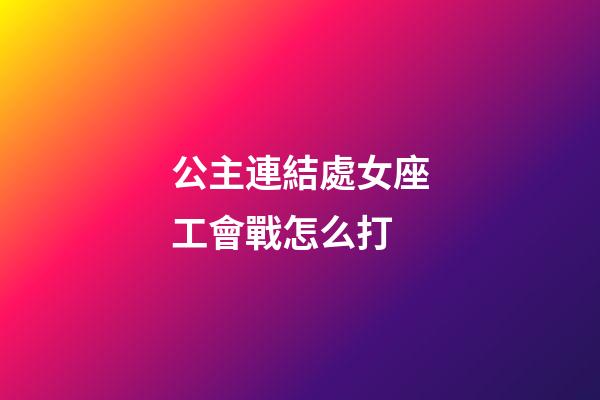公主連結處女座工會戰怎么打-第1張-星座運勢-玄機派