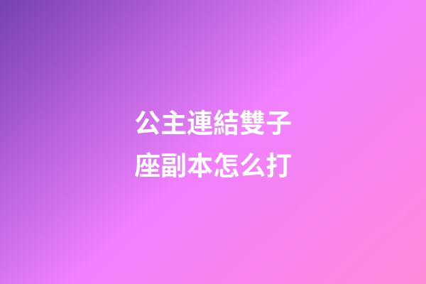 公主連結雙子座副本怎么打-第1張-星座運勢-玄機派