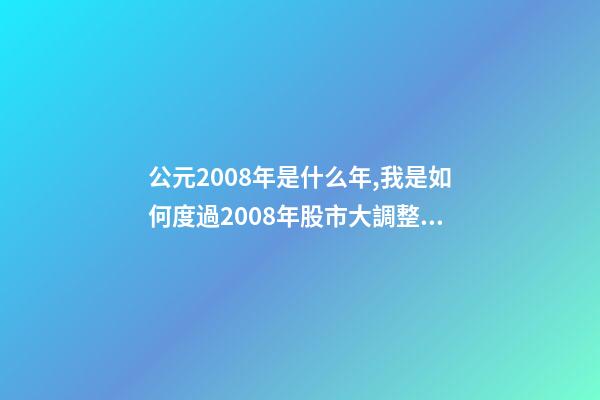 公元2008年是什么年,我是如何度過2008年股市大調整的-第1張-觀點-玄機派