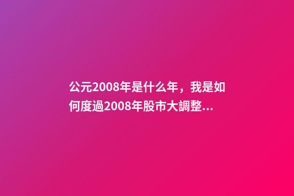 公元2008年是什么年，我是如何度過2008年股市大調整的-第1張-觀點-玄機派
