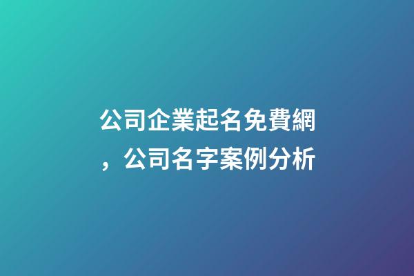 公司企業起名免費網，公司名字案例分析-第1張-公司起名-玄機派