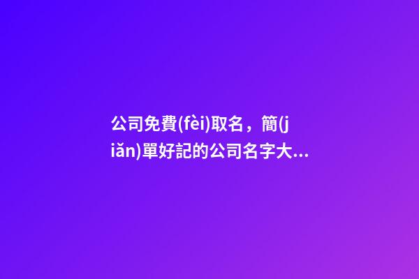 公司免費(fèi)取名，簡(jiǎn)單好記的公司名字大全