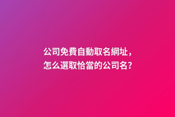 公司免費自動取名網址，怎么選取恰當的公司名？-第1張-公司起名-玄機派