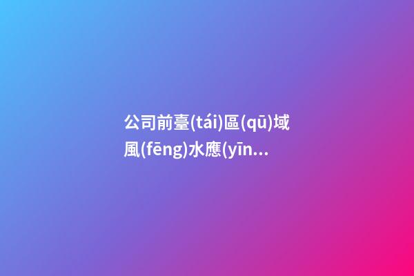 公司前臺(tái)區(qū)域風(fēng)水應(yīng)該如何強(qiáng)化