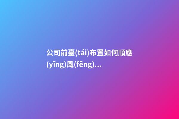 公司前臺(tái)布置如何順應(yīng)風(fēng)水