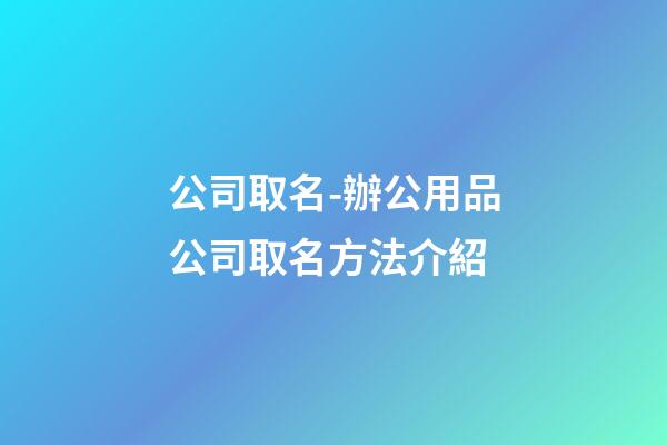 公司取名-辦公用品公司取名方法介紹