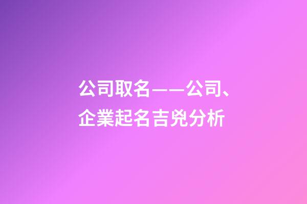 公司取名——公司、企業起名吉兇分析