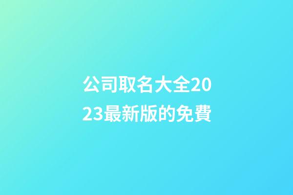 公司取名大全2023最新版的免費-第1張-公司起名-玄機派