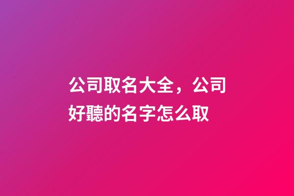 公司取名大全，公司好聽的名字怎么取-第1張-公司起名-玄機派