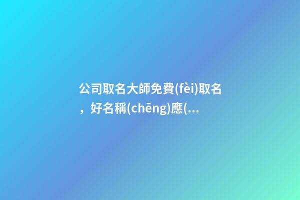 公司取名大師免費(fèi)取名，好名稱(chēng)應(yīng)當(dāng)怎么取？