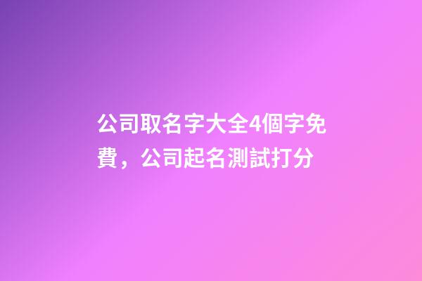 公司取名字大全4個字免費，公司起名測試打分