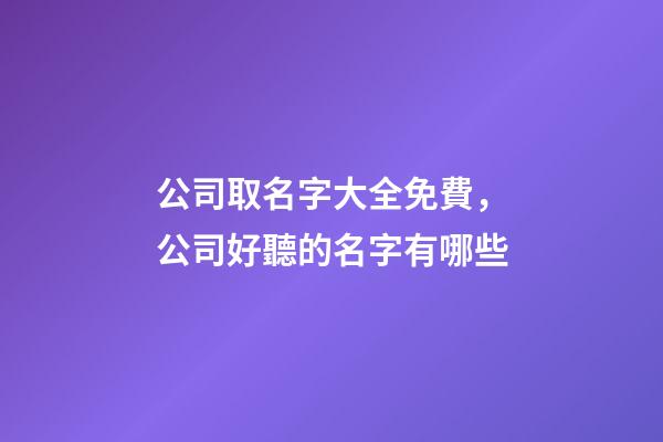 公司取名字大全免費，公司好聽的名字有哪些-第1張-公司起名-玄機派