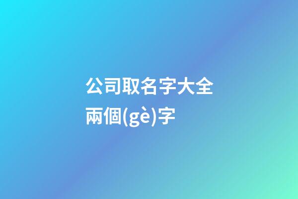 公司取名字大全兩個(gè)字