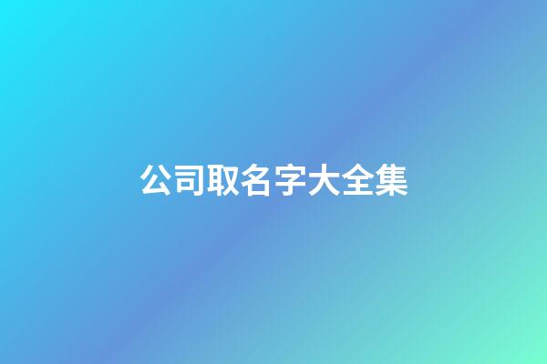 公司取名字大全集-第1張-公司起名-玄機派