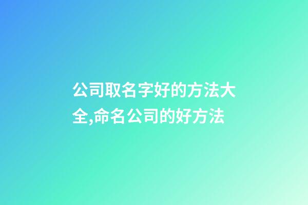 公司取名字好的方法大全,命名公司的好方法-第1張-公司起名-玄機派