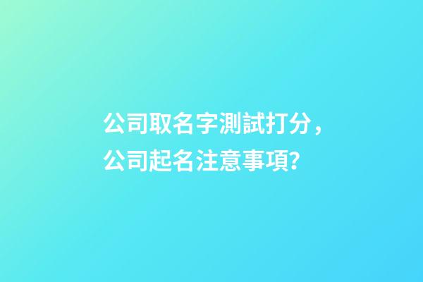 公司取名字測試打分，公司起名注意事項？-第1張-公司起名-玄機(jī)派