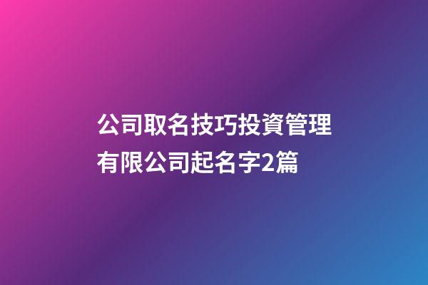 公司取名技巧投資管理有限公司起名字2篇-第1張-公司起名-玄機(jī)派