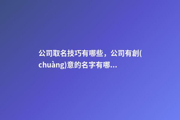 公司取名技巧有哪些，公司有創(chuàng)意的名字有哪些-第1張-公司起名-玄機派