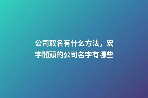 公司取名有什么方法，宏字開頭的公司名字有哪些-第1張-公司起名-玄機派