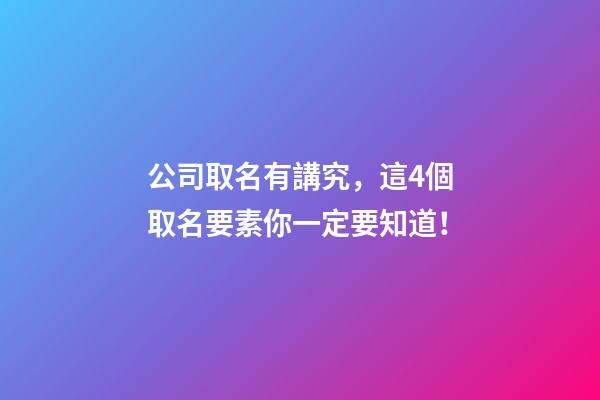 公司取名有講究，這4個取名要素你一定要知道！