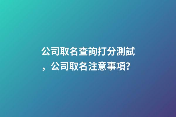 公司取名查詢打分測試，公司取名注意事項？-第1張-公司起名-玄機派