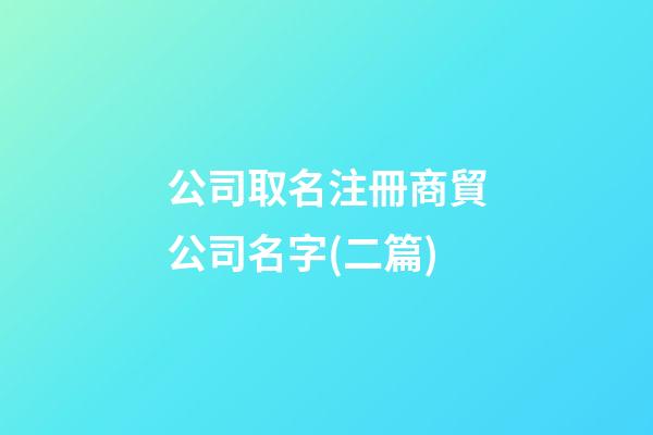 公司取名注冊商貿公司名字(二篇)-第1張-公司起名-玄機派