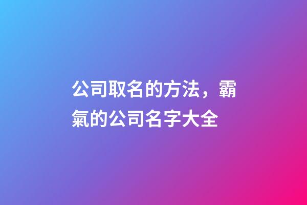 公司取名的方法，霸氣的公司名字大全