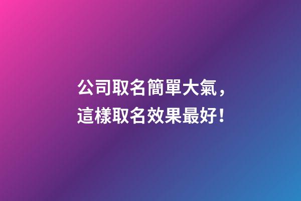 公司取名簡單大氣，這樣取名效果最好！