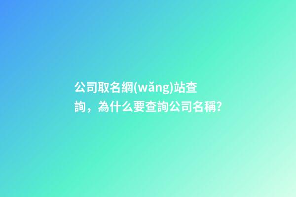 公司取名網(wǎng)站查詢，為什么要查詢公司名稱？-第1張-公司起名-玄機派