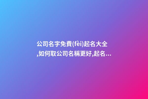 公司名字免費(fèi)起名大全,如何取公司名稱更好,起名之家