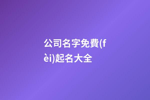 公司名字免費(fèi)起名大全-第1張-公司起名-玄機(jī)派
