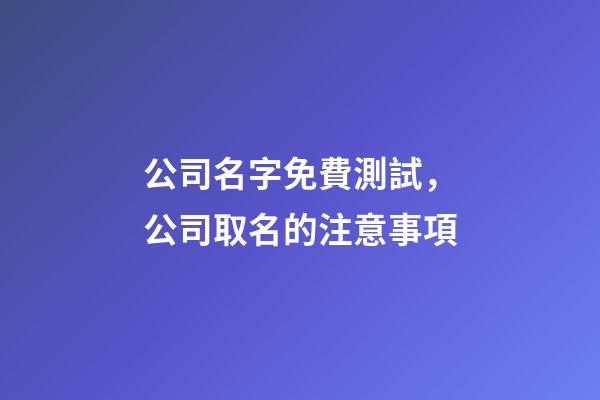 公司名字免費測試，公司取名的注意事項-第1張-公司起名-玄機派