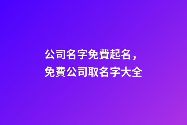 公司名字免費起名，免費公司取名字大全-第1張-觀點-玄機派