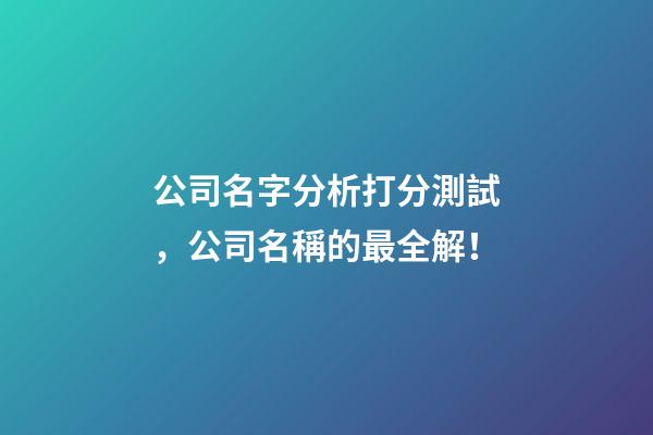 公司名字分析打分測試，公司名稱的最全解！-第1張-公司起名-玄機派