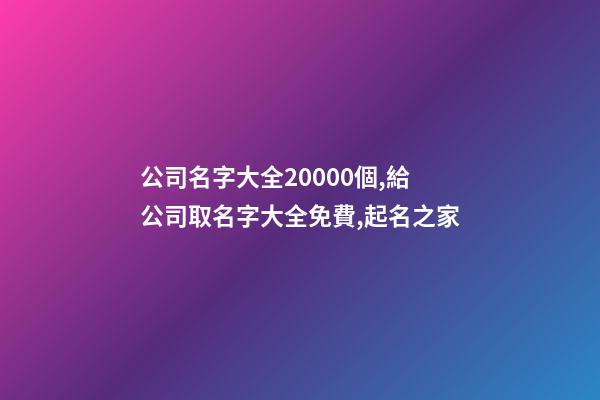 公司名字大全20000個,給公司取名字大全免費,起名之家