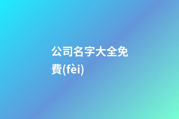 公司名字大全免費(fèi)-第1張-公司起名-玄機(jī)派