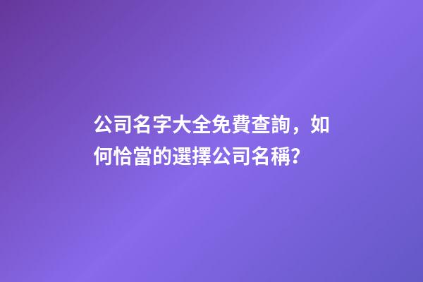 公司名字大全免費查詢，如何恰當的選擇公司名稱？
