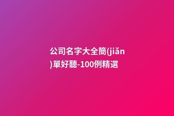 公司名字大全簡(jiǎn)單好聽-100例精選-第1張-公司起名-玄機(jī)派
