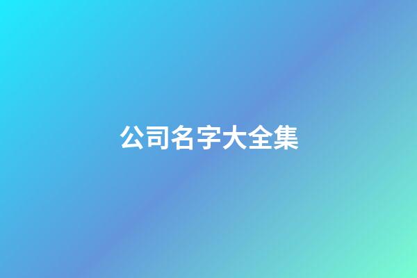 公司名字大全集-第1張-公司起名-玄機派