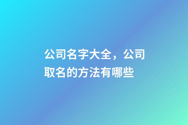 公司名字大全，公司取名的方法有哪些-第1張-公司起名-玄機派