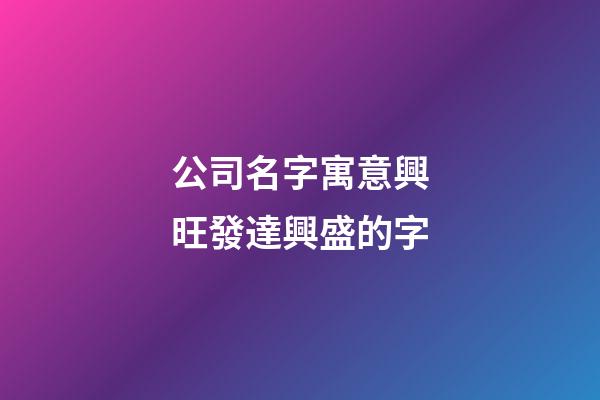 公司名字寓意興旺發達興盛的字-第1張-公司起名-玄機派