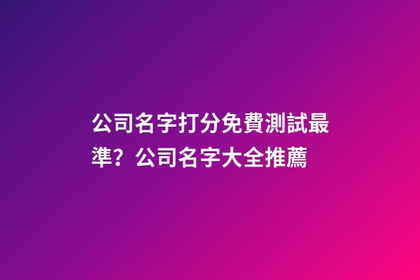 公司名字打分免費測試最準？公司名字大全推薦