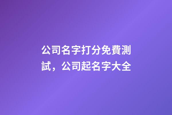 公司名字打分免費測試，公司起名字大全-第1張-公司起名-玄機派