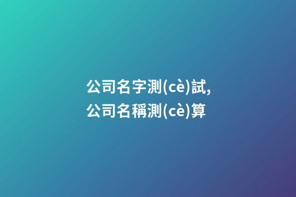 公司名字測(cè)試,公司名稱測(cè)算