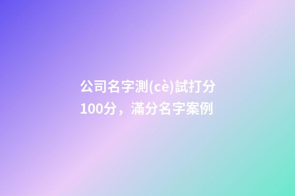 公司名字測(cè)試打分100分，滿分名字案例-第1張-公司起名-玄機(jī)派