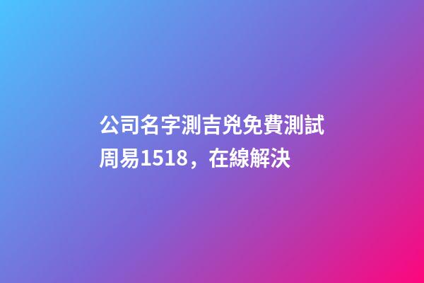 公司名字測吉兇免費測試周易1518，在線解決-第1張-公司起名-玄機派