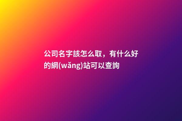 公司名字該怎么取，有什么好的網(wǎng)站可以查詢